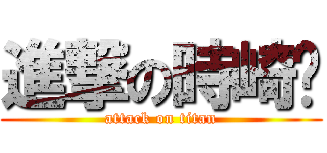 進撃の時崎婕 (attack on titan)