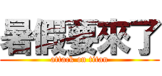 暑假要來了 (attack on titan)