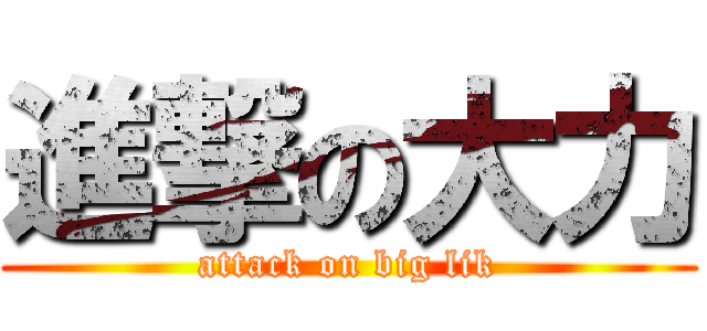 進撃の大力 (attack on big lik)