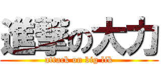 進撃の大力 (attack on big lik)