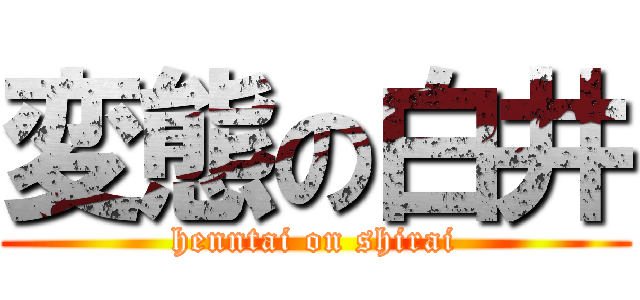 変態の白井 (henntai on shirai)
