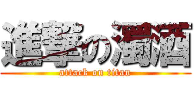 進撃の濁酒 (attack on titan)
