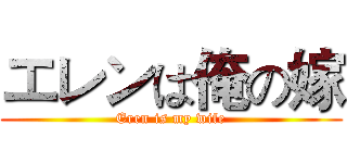 エレンは俺の嫁 (Eren is my wife)