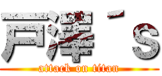 戸澤´ｓ (attack on titan)