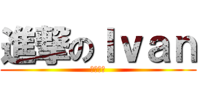 進撃のＩｖａｎ (反求諸己)