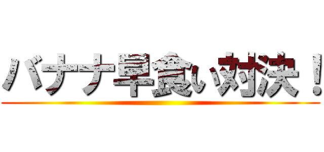 バナナ早食い対決！ ()