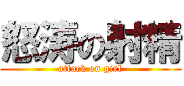 怒涛の射精 (attack on girl)