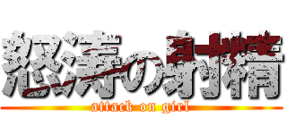 怒涛の射精 (attack on girl)