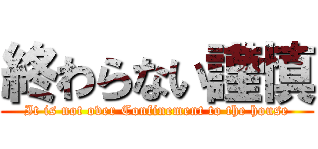 終わらない謹慎 (It is not over Confinement to the house)