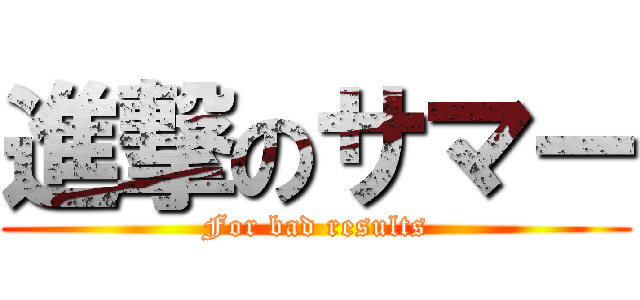 進撃のサマー (For bad results)