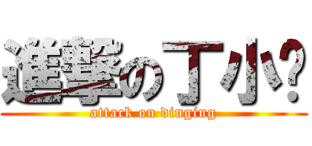 進撃の丁小刖 (attack on dinging)