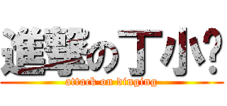 進撃の丁小刖 (attack on dinging)