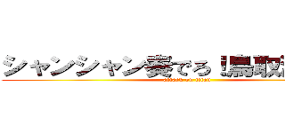 シャンシャン奏でろ！鳥取演奏隊！ (attack on titan)