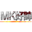 ＭＫ好帥 (帥ＭＫ帥ＭＫ)