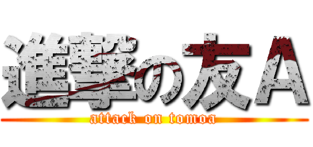 進撃の友Ａ (attack on tomoa)