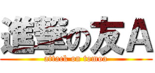 進撃の友Ａ (attack on tomoa)