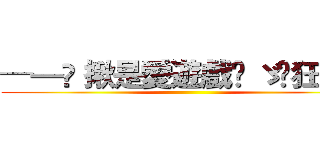 ─═✭ 揪是愛遊戲✧ ゞ☾狂 爆☽ ()