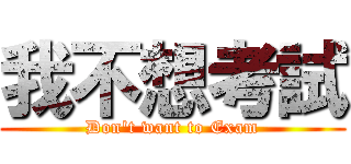 我不想考試 (Don\'t want to Exam)