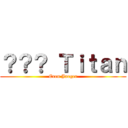 ？？？ Ｔｉｔａｎ (Eren Jaeger)