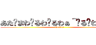 あた〜まわ〜るわ〜るわぁ＾〜る〜わるぅ＾〜 (Cookie☆)