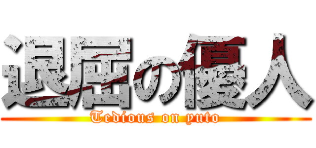 退屈の優人 (Tedious on yuto)