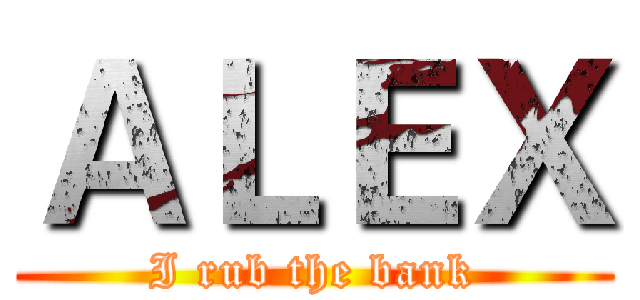 ＡＬＥＸ (I rub the bank)
