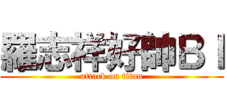 羅志祥好帥Ｂｌ (attack on titan)