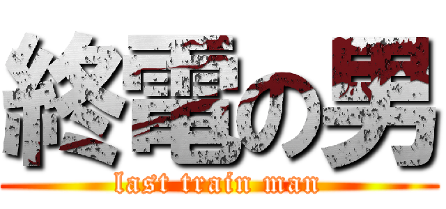 終電の男 (last train man)