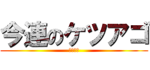 今連のケツアゴ (笑笑笑笑)