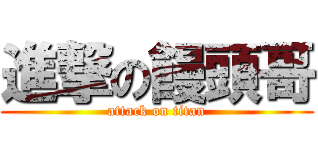 進撃の饅頭哥 (attack on titan)