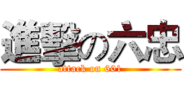 進擊の六忠 (attack on 601)