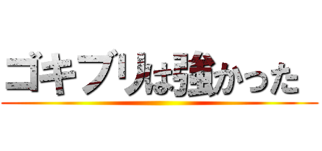 ゴキブリは強かった  ()