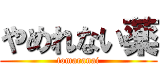 やめれない薬 (tomaranai)