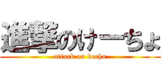 進撃のけーちょ (attack on kecho)