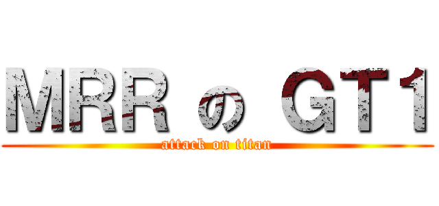 ＭＲＲ の ＧＴ１ (attack on titan)