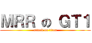ＭＲＲ の ＧＴ１ (attack on titan)