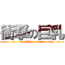 衝撃の巨乳 (coming soon)