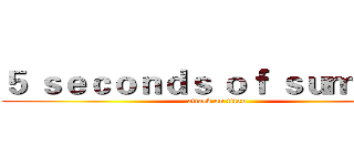 ５ ｓｅｃｏｎｄｓ ｏｆ ｓｕｍｍｅｒ (attack on titan)
