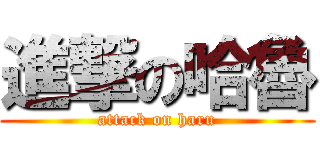 進撃の哈魯 (attack on haru)