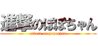 進撃のぽぽちゃん (attack on popochan)