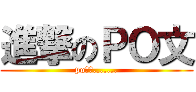 進撃のＰＯ文 (po文中.......)
