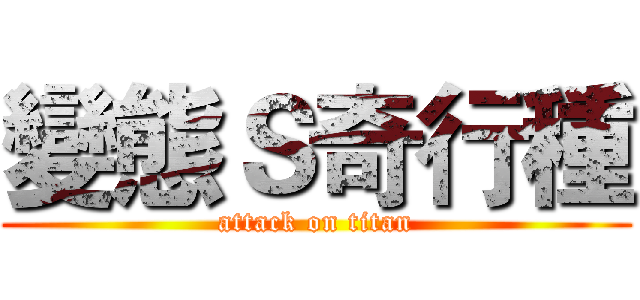 變態Ｓ奇行種 (attack on titan)