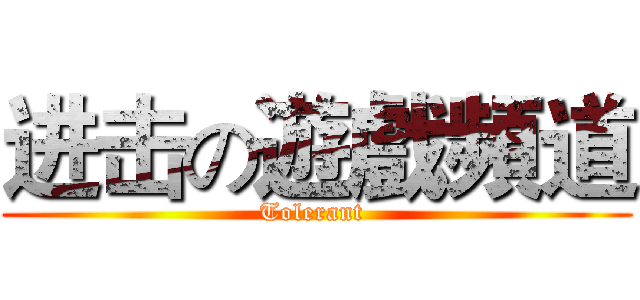 进击の遊戲頻道 (Tolerant )