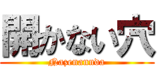 開かない穴 (Nazenannda)