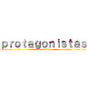 ｐｒｏｔａｇｏｎｉｓｔａｓ (protagonistas)