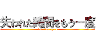 失われた時間をもう一度 (lost time again)