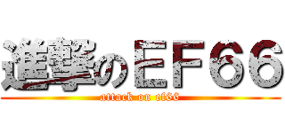 進撃のＥＦ６６ (attack on ef66)