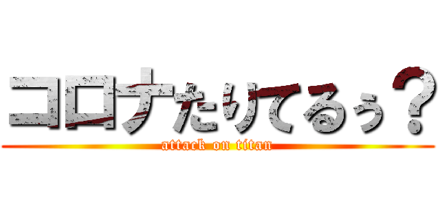 コロナたりてるぅ？ (attack on titan)