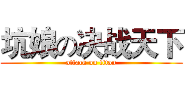 坑娘の决战天下 (attack on titan)