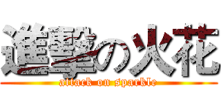 進擊の火花 (attack on sparkle)